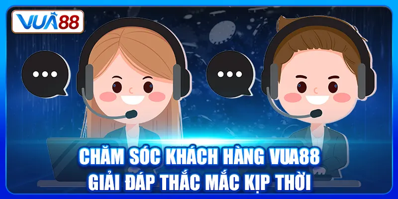 Chăm Sóc Khách Hàng Vua88 - Giải Đáp Thắc Mắc Kịp Thời