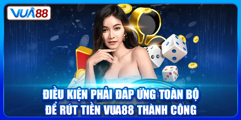 Điều kiện phải đáp ứng toàn bộ để rút tiền Vua88 thành công