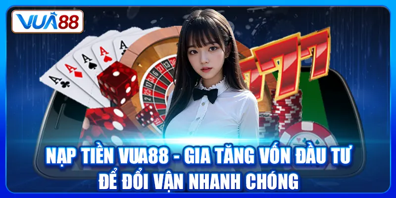 Nạp Tiền Vua88 - Gia Tăng Vốn Đầu Tư Để Đổi Vận Nhanh Chóng