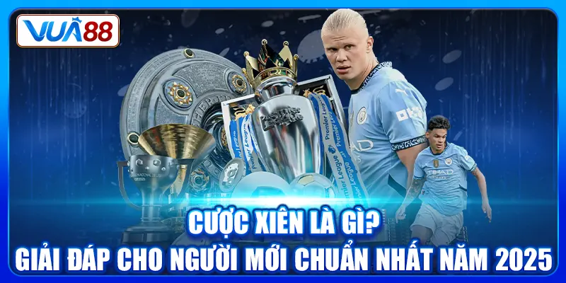 Cược Xiên Là Gì? Giải Đáp Cho Người Mới Chuẩn Nhất Năm 2025