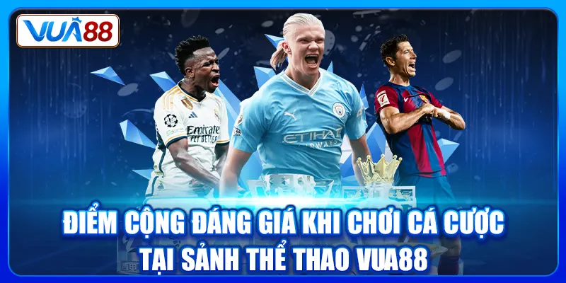 Điểm cộng đáng giá khi chơi cá cược tại sảnh thể thao Vua88