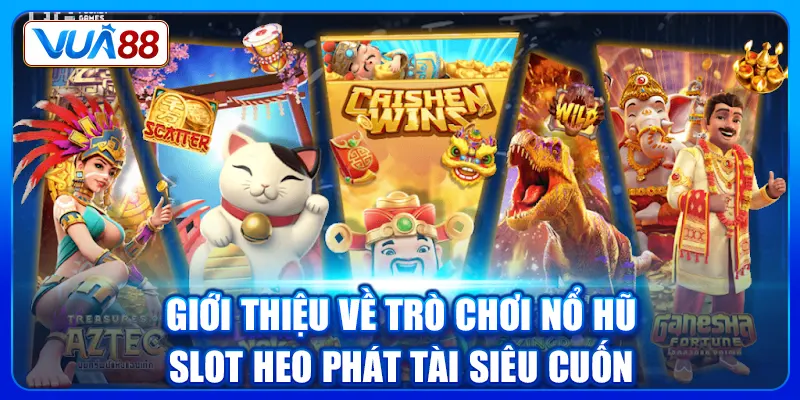 Giới thiệu về trò chơi nổ hũ Slot Heo Phát Tài siêu cuốn