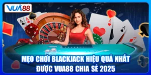 Mẹo Chơi Blackjack Hiệu Quả Nhất Được VUA88 Chia Sẻ 2025