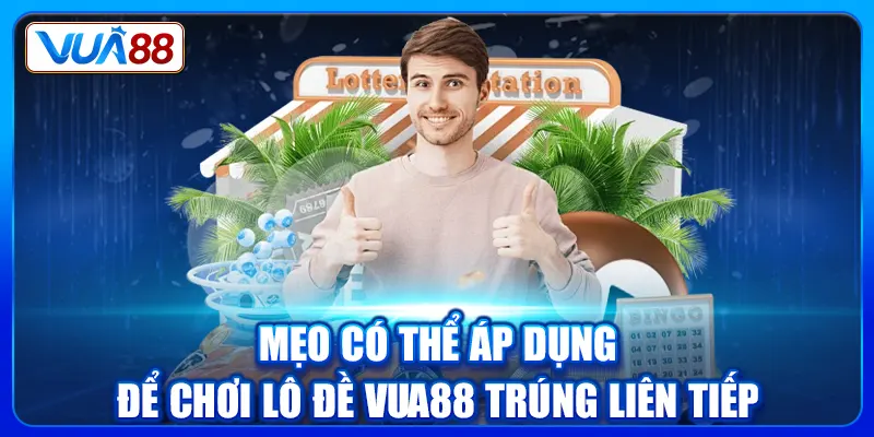 Mẹo có thể áp dụng để chơi Lô đề Vua88 trúng liên tiếp