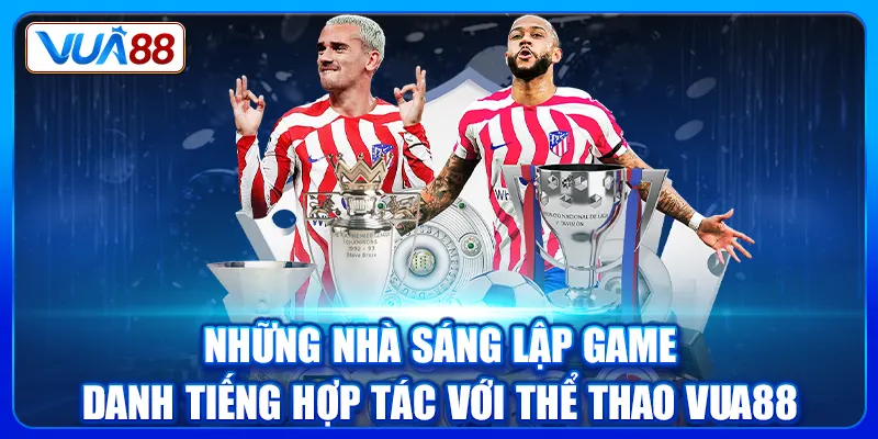 Những nhà sáng lập game danh tiếng hợp tác với thể thao Vua88