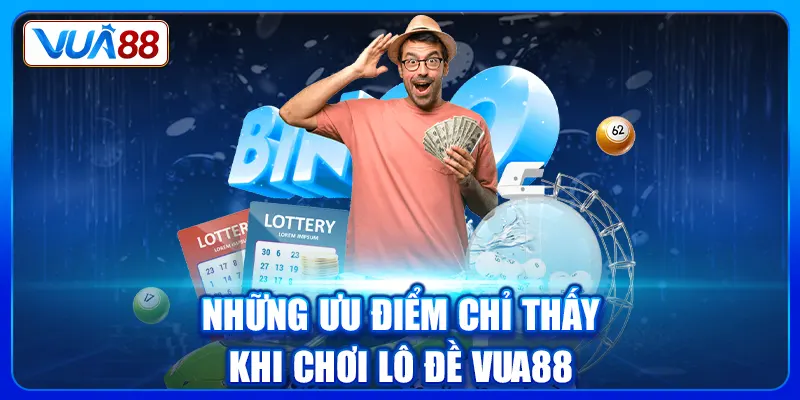 Những ưu điểm chỉ thấy khi chơi Lô đề Vua88